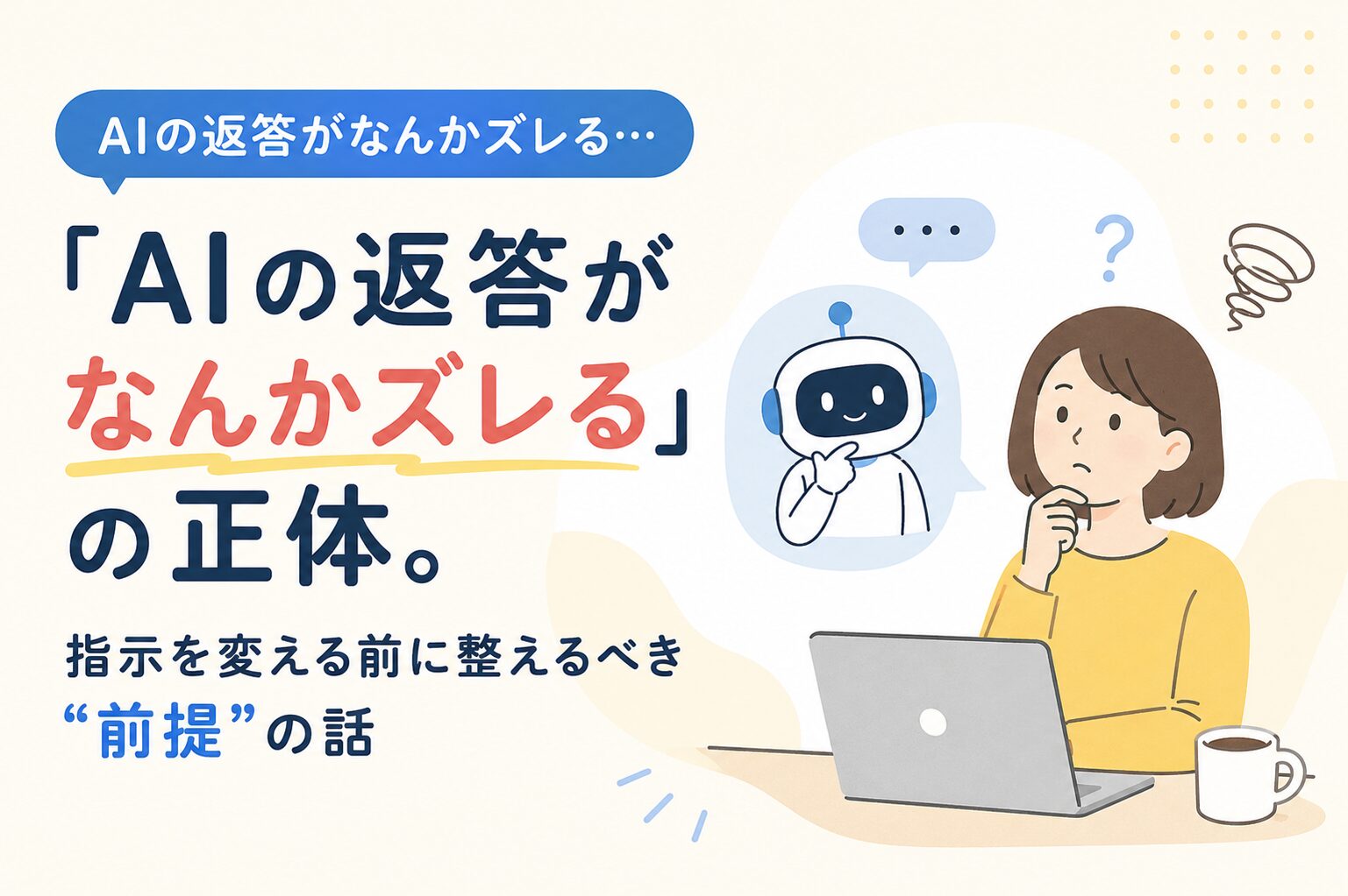 「AIの返答がなんかズレる」の正体。指示を変える前に整えるべき“前提”の話