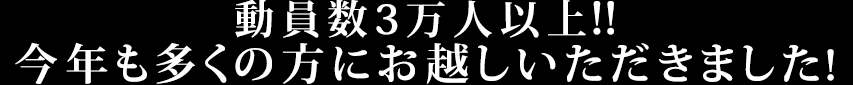 動員数3万人以上！！ 今年も多くの方にお越しいただきました！