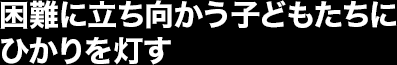 困難に立ち向かう子どもにひかりを灯す